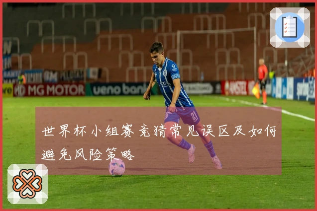 世界杯小组赛竞猜常见误区及如何避免风险策略