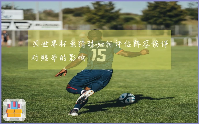 买世界杯竞猜时如何评估阵容伤停对赔率的影响