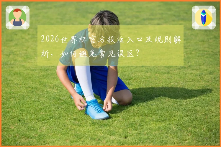 2026世界杯官方投注入口及规则解析，如何避免常见误区？