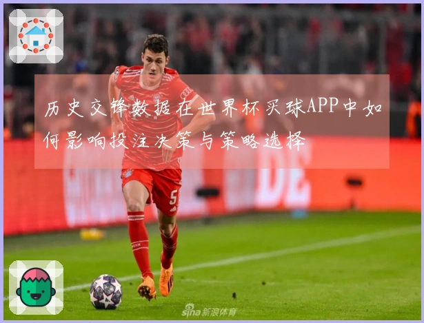 历史交锋数据在世界杯买球APP中如何影响投注决策与策略选择
